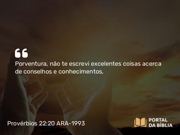 Provérbios 22:20 ARA-1993 - Porventura, não te escrevi excelentes coisas acerca de conselhos e conhecimentos,