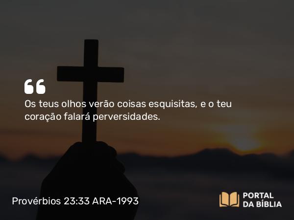 Provérbios 23:33 ARA-1993 - Os teus olhos verão coisas esquisitas, e o teu coração falará perversidades.