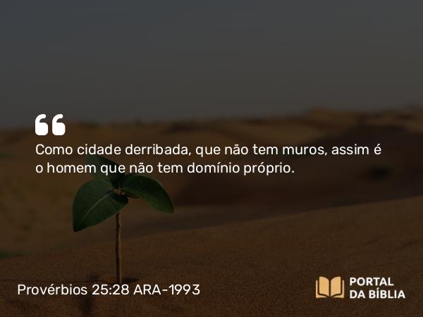 Provérbios 25:28 ARA-1993 - Como cidade derribada, que não tem muros, assim é o homem que não tem domínio próprio.