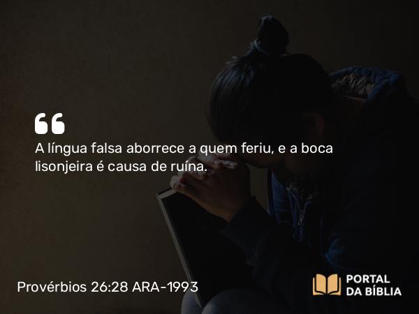 Provérbios 26:28 ARA-1993 - A língua falsa aborrece a quem feriu, e a boca lisonjeira é causa de ruína.