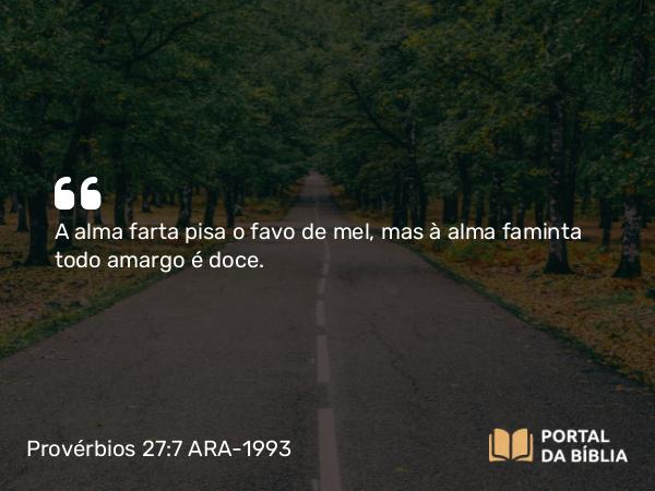 Provérbios 27:7 ARA-1993 - A alma farta pisa o favo de mel, mas à alma faminta todo amargo é doce.