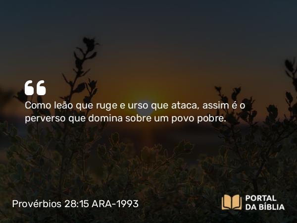 Provérbios 28:15 ARA-1993 - Como leão que ruge e urso que ataca, assim é o perverso que domina sobre um povo pobre.