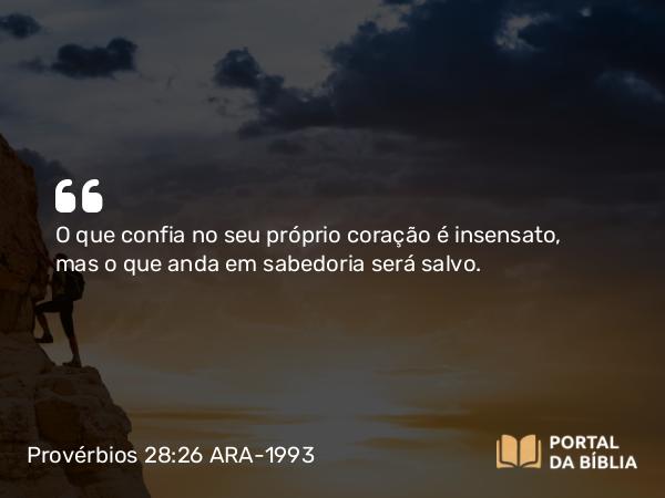 Provérbios 28:26 ARA-1993 - O que confia no seu próprio coração é insensato, mas o que anda em sabedoria será salvo.