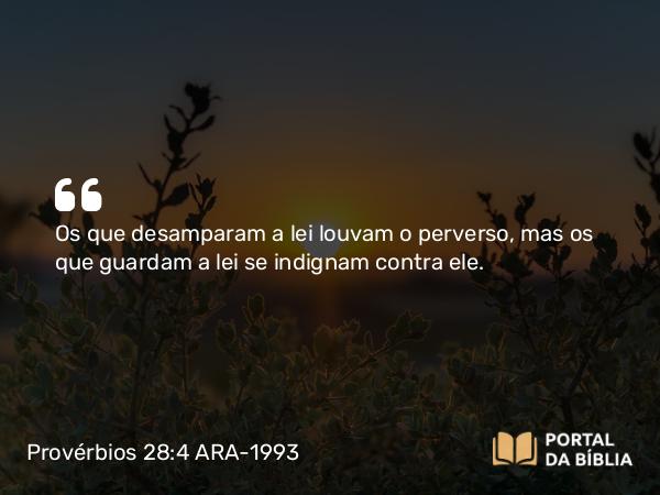 Provérbios 28:4 ARA-1993 - Os que desamparam a lei louvam o perverso, mas os que guardam a lei se indignam contra ele.