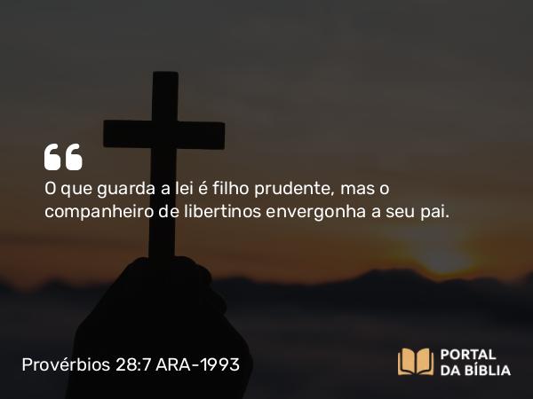 Provérbios 28:7 ARA-1993 - O que guarda a lei é filho prudente, mas o companheiro de libertinos envergonha a seu pai.