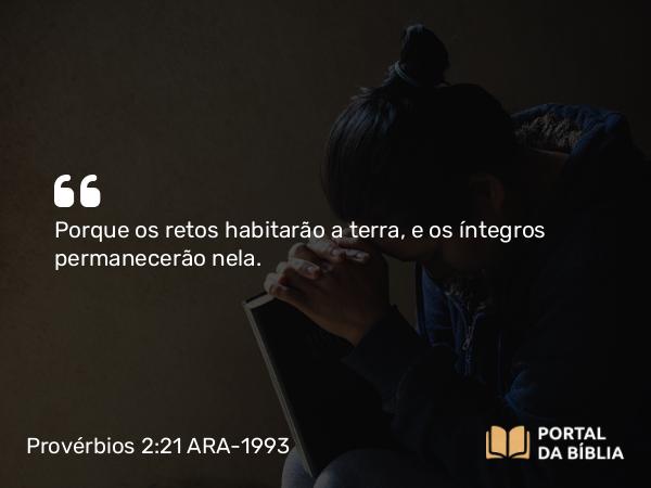 Provérbios 2:21 ARA-1993 - Porque os retos habitarão a terra, e os íntegros permanecerão nela.