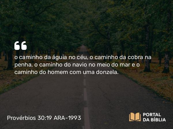 Provérbios 30:19 ARA-1993 - o caminho da águia no céu, o caminho da cobra na penha, o caminho do navio no meio do mar e o caminho do homem com uma donzela.