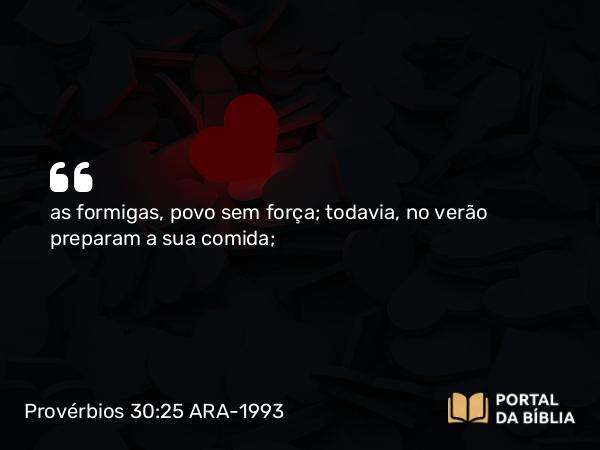 Provérbios 30:25 ARA-1993 - as formigas, povo sem força; todavia, no verão preparam a sua comida;