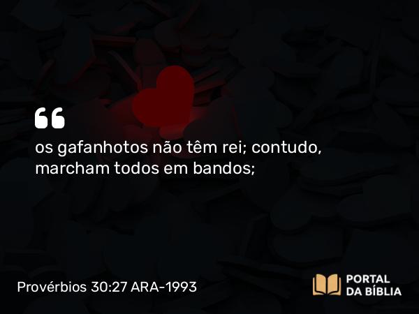 Provérbios 30:27 ARA-1993 - os gafanhotos não têm rei; contudo, marcham todos em bandos;