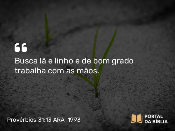 Provérbios 31:13 ARA-1993 - Busca lã e linho e de bom grado trabalha com as mãos.