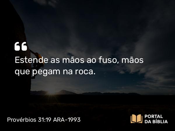 Provérbios 31:19 ARA-1993 - Estende as mãos ao fuso, mãos que pegam na roca.