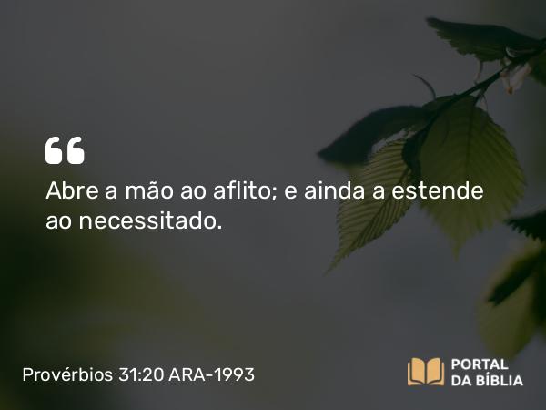 Provérbios 31:20 ARA-1993 - Abre a mão ao aflito; e ainda a estende ao necessitado.