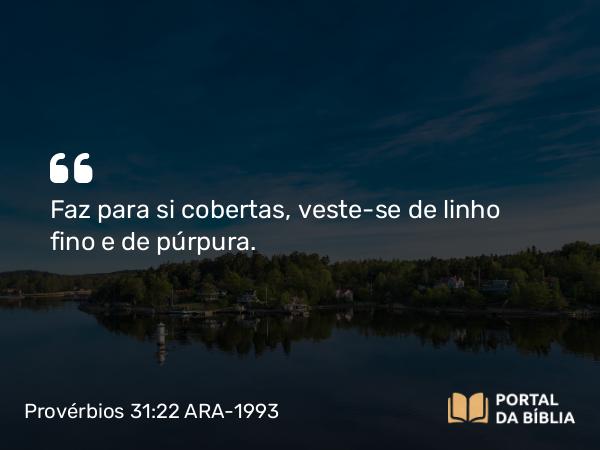 Provérbios 31:22 ARA-1993 - Faz para si cobertas, veste-se de linho fino e de púrpura.