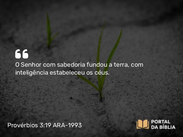 Provérbios 3:19 ARA-1993 - O Senhor com sabedoria fundou a terra, com inteligência estabeleceu os céus.