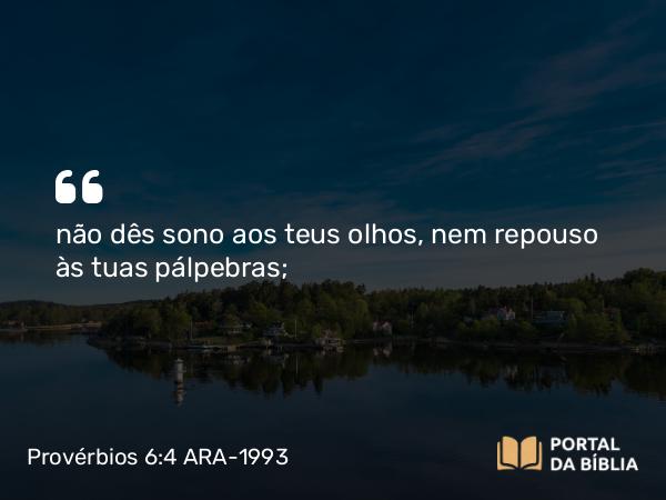 Provérbios 6:4 ARA-1993 - não dês sono aos teus olhos, nem repouso às tuas pálpebras;