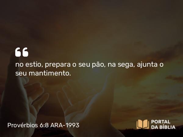 Provérbios 6:8 ARA-1993 - no estio, prepara o seu pão, na sega, ajunta o seu mantimento.