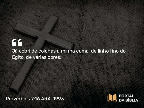 Provérbios 7:16 ARA-1993 - Já cobri de colchas a minha cama, de linho fino do Egito, de várias cores;