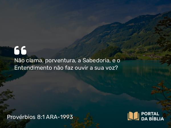 Provérbios 8:1-2 ARA-1993 - Não clama, porventura, a Sabedoria, e o Entendimento não faz ouvir a sua voz?