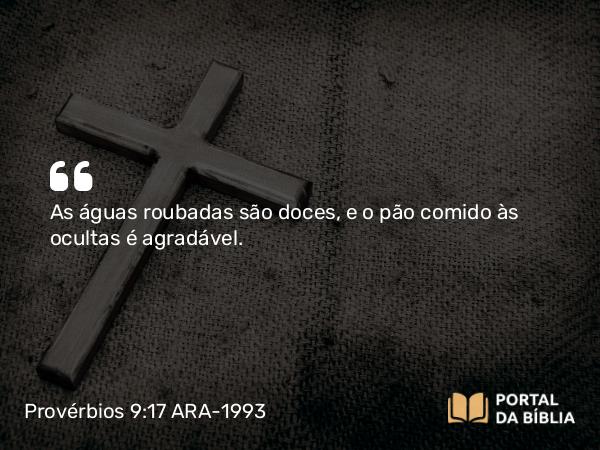 Provérbios 9:17 ARA-1993 - As águas roubadas são doces, e o pão comido às ocultas é agradável.