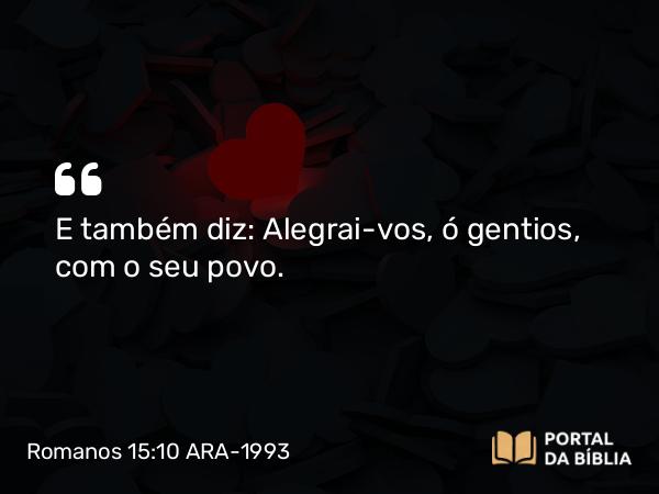 Romanos 15:10 ARA-1993 - E também diz: Alegrai-vos, ó gentios, com o seu povo.