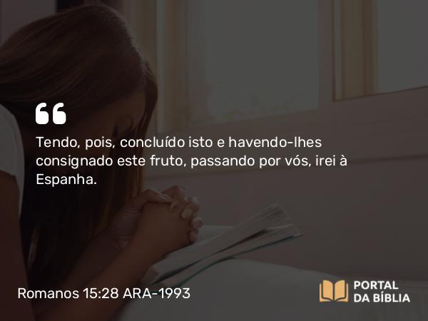 Romanos 15:28 ARA-1993 - Tendo, pois, concluído isto e havendo-lhes consignado este fruto, passando por vós, irei à Espanha.