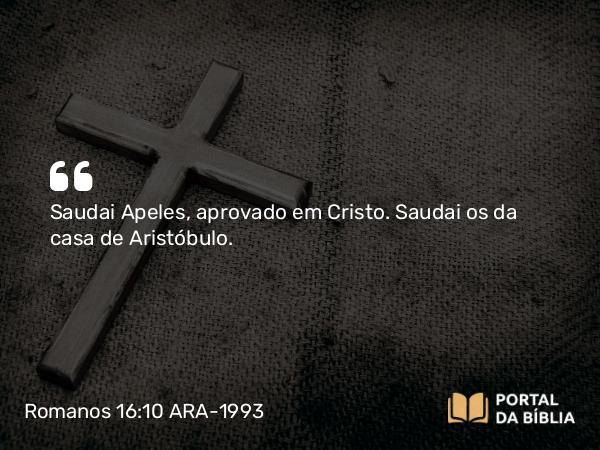 Romanos 16:10 ARA-1993 - Saudai Apeles, aprovado em Cristo. Saudai os da casa de Aristóbulo.