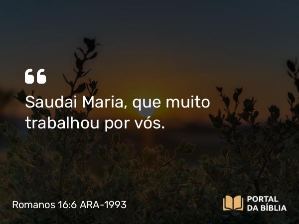 Romanos 16:6 ARA-1993 - Saudai Maria, que muito trabalhou por vós.