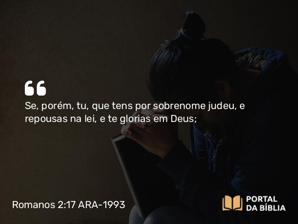 Romanos 2:17 ARA-1993 - Se, porém, tu, que tens por sobrenome judeu, e repousas na lei, e te glorias em Deus;