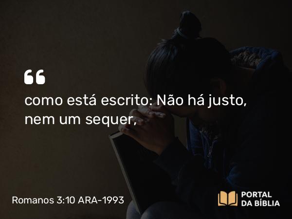 Romanos 3:10 ARA-1993 - como está escrito: Não há justo, nem um sequer,