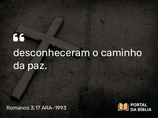 Romanos 3:17 ARA-1993 - desconheceram o caminho da paz.