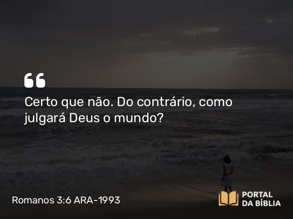 Romanos 3:6 ARA-1993 - Certo que não. Do contrário, como julgará Deus o mundo?