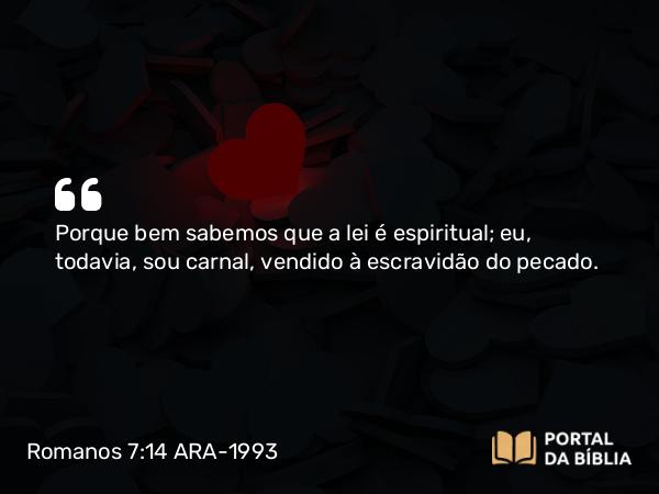 Romanos 7:14 ARA-1993 - Porque bem sabemos que a lei é espiritual; eu, todavia, sou carnal, vendido à escravidão do pecado.