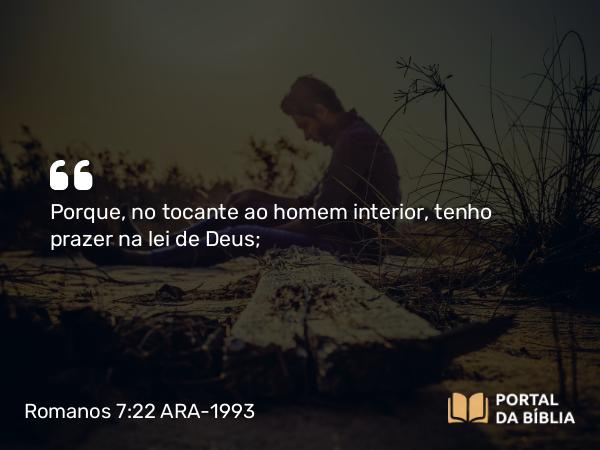 Romanos 7:22 ARA-1993 - Porque, no tocante ao homem interior, tenho prazer na lei de Deus;