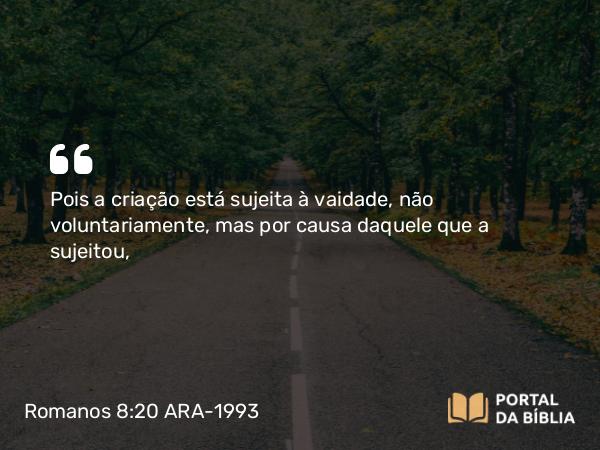 Romanos 8:20-22 ARA-1993 - Pois a criação está sujeita à vaidade, não voluntariamente, mas por causa daquele que a sujeitou,