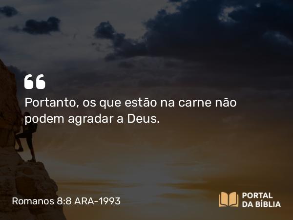 Romanos 8:8-9 ARA-1993 - Portanto, os que estão na carne não podem agradar a Deus.