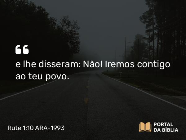 Rute 1:10 ARA-1993 - e lhe disseram: Não! Iremos contigo ao teu povo.