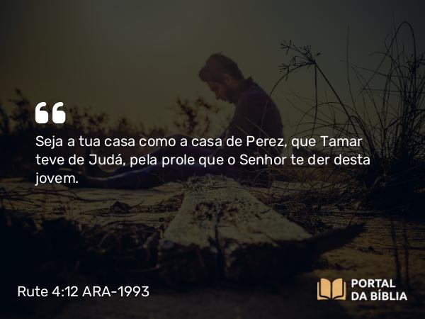 Rute 4:12 ARA-1993 - Seja a tua casa como a casa de Perez, que Tamar teve de Judá, pela prole que o Senhor te der desta jovem.