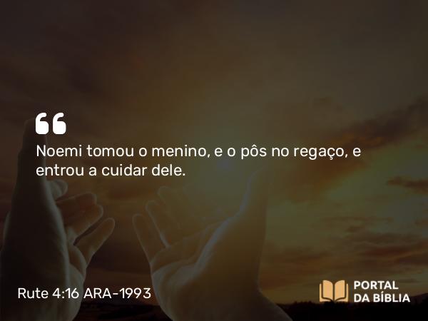 Rute 4:16 ARA-1993 - Noemi tomou o menino, e o pôs no regaço, e entrou a cuidar dele.