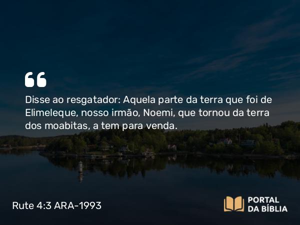 Rute 4:3 ARA-1993 - Disse ao resgatador: Aquela parte da terra que foi de Elimeleque, nosso irmão, Noemi, que tornou da terra dos moabitas, a tem para venda.