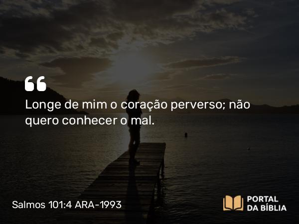 Salmos 101:4 ARA-1993 - Longe de mim o coração perverso; não quero conhecer o mal.