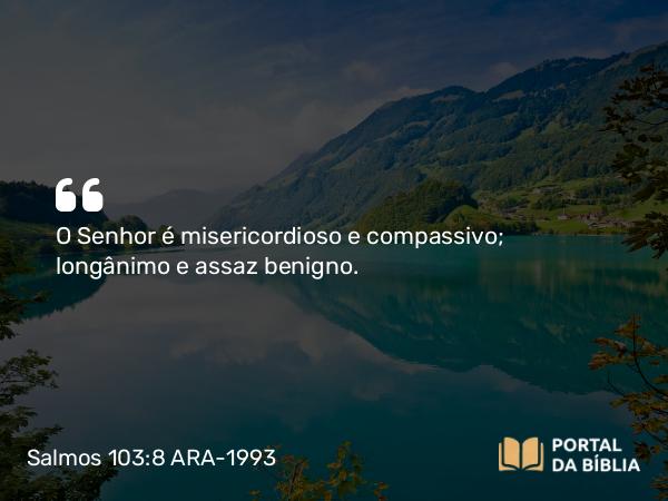 Salmos 103:8 ARA-1993 - O Senhor é misericordioso e compassivo; longânimo e assaz benigno.