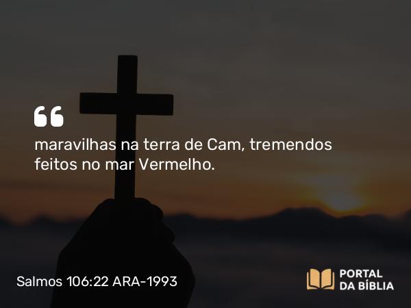 Salmos 106:22 ARA-1993 - maravilhas na terra de Cam, tremendos feitos no mar Vermelho.