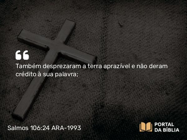 Salmos 106:24-25 ARA-1993 - Também desprezaram a terra aprazível e não deram crédito à sua palavra;