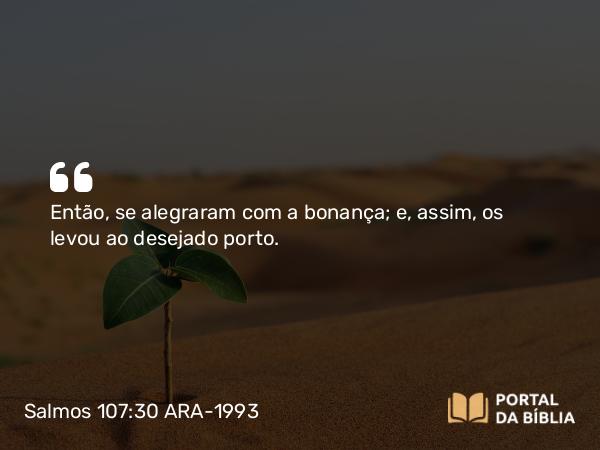 Salmos 107:30 ARA-1993 - Então, se alegraram com a bonança; e, assim, os levou ao desejado porto.