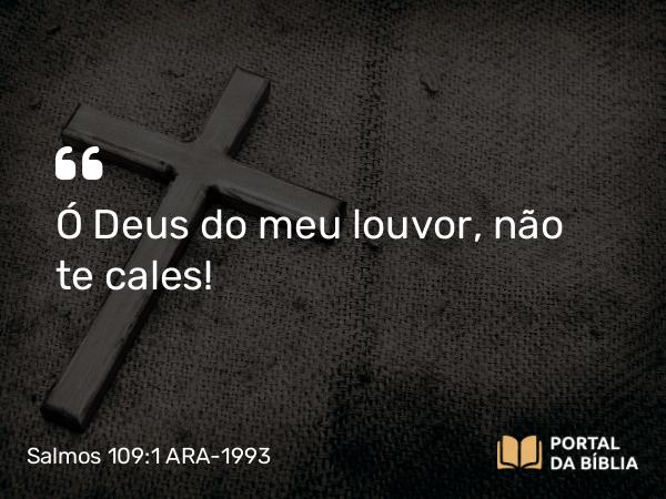 Salmos 109:1 ARA-1993 - Ó Deus do meu louvor, não te cales!