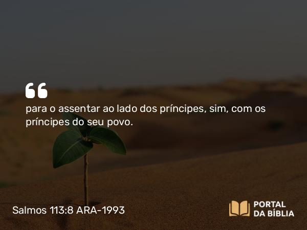 Salmos 113:8 ARA-1993 - para o assentar ao lado dos príncipes, sim, com os príncipes do seu povo.