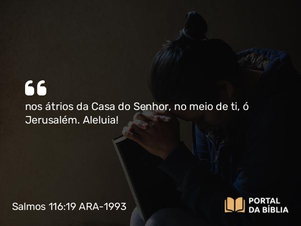 Salmos 116:19 ARA-1993 - nos átrios da Casa do Senhor, no meio de ti, ó Jerusalém. Aleluia!