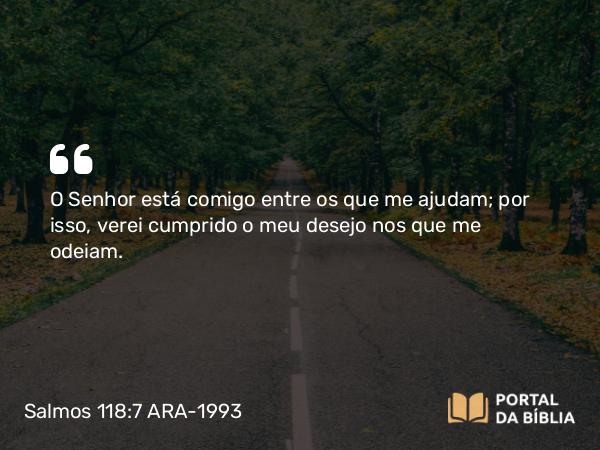 Salmos 118:7 ARA-1993 - O Senhor está comigo entre os que me ajudam; por isso, verei cumprido o meu desejo nos que me odeiam.