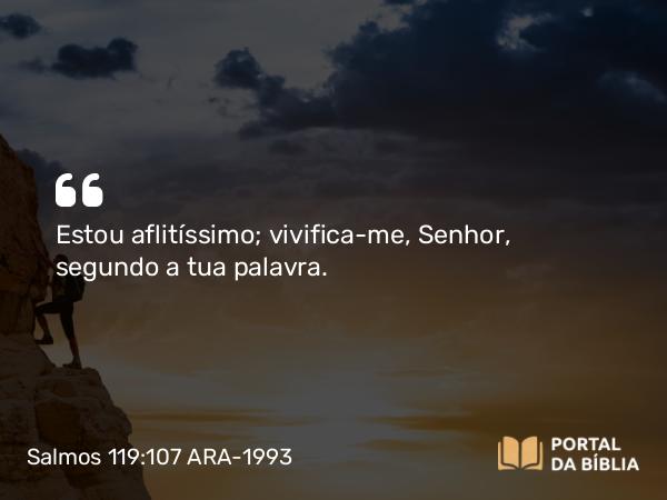 Salmos 119:107 ARA-1993 - Estou aflitíssimo; vivifica-me, Senhor, segundo a tua palavra.