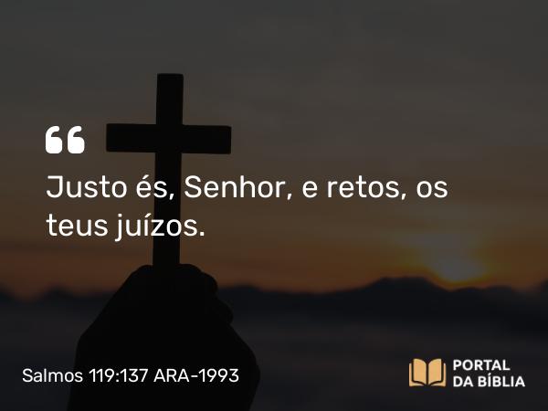 Salmos 119:137 ARA-1993 - Justo és, Senhor, e retos, os teus juízos.